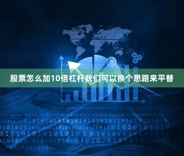 股票怎么加10倍杠杆我们可以换个思路来平替