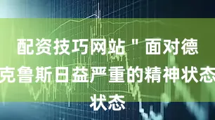 配资技巧网站＂面对德克鲁斯日益严重的精神状态