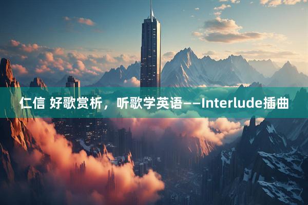 仁信 好歌赏析，听歌学英语——Interlude插曲