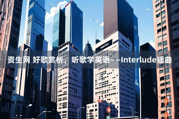 资生网 好歌赏析，听歌学英语——Interlude插曲