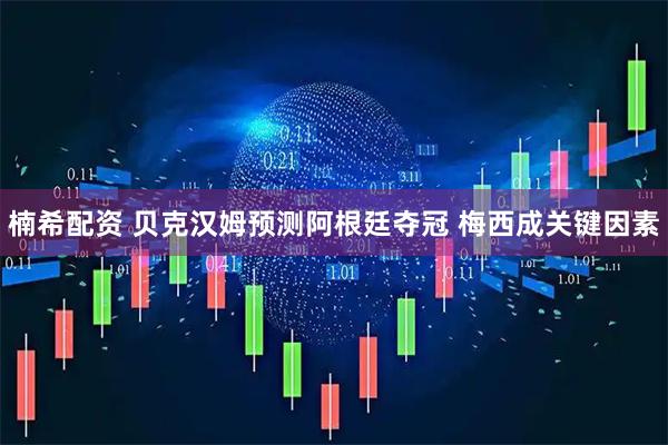 楠希配资 贝克汉姆预测阿根廷夺冠 梅西成关键因素
