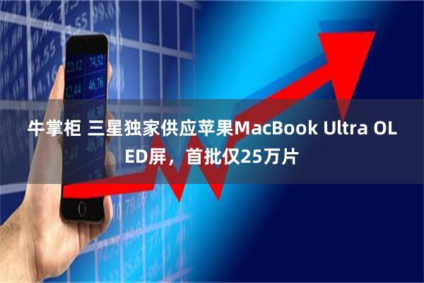 牛掌柜 三星独家供应苹果MacBook Ultra OLED屏，首批仅25万片